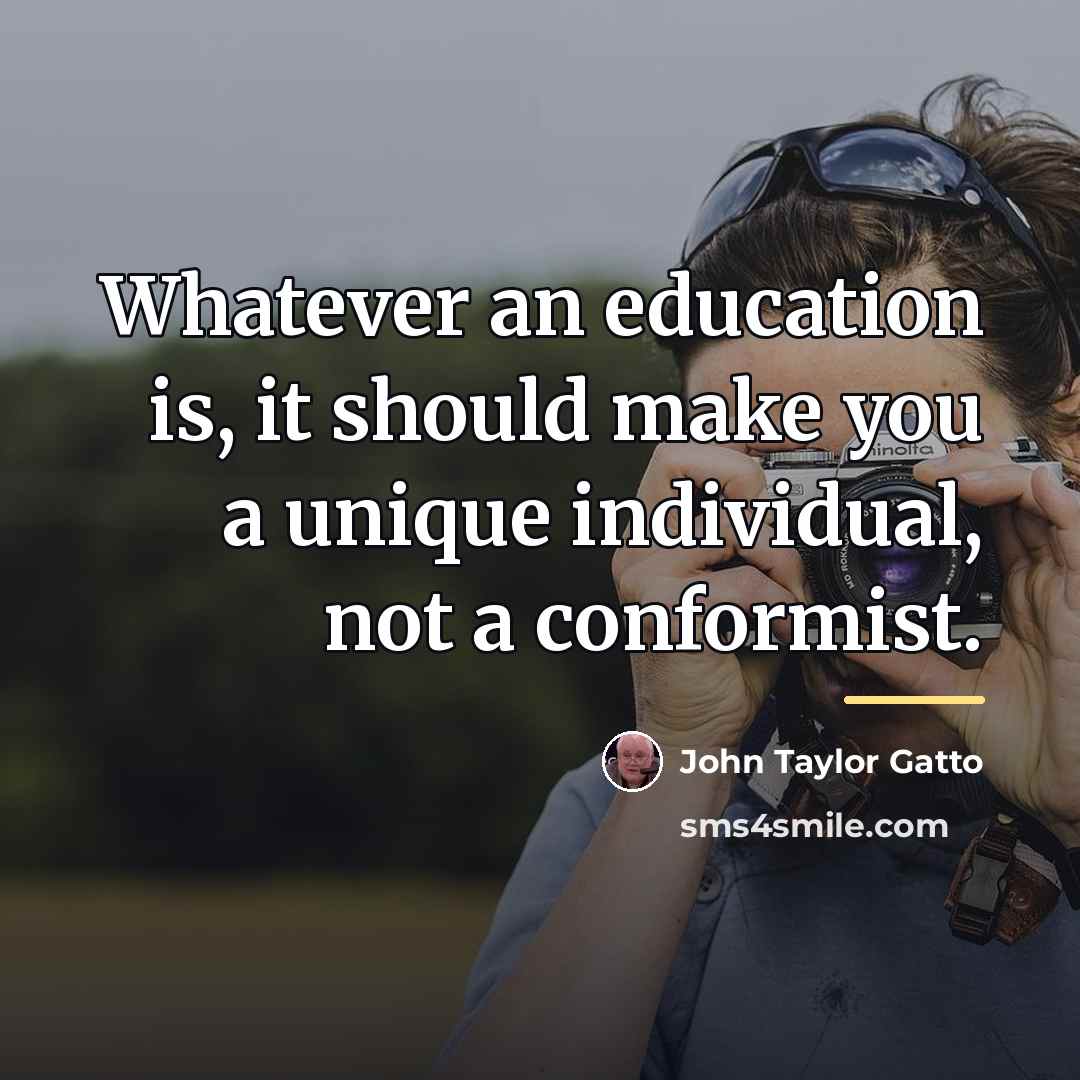 “Whatever an education is, it should make you a unique…” quote by John Taylor Gatto