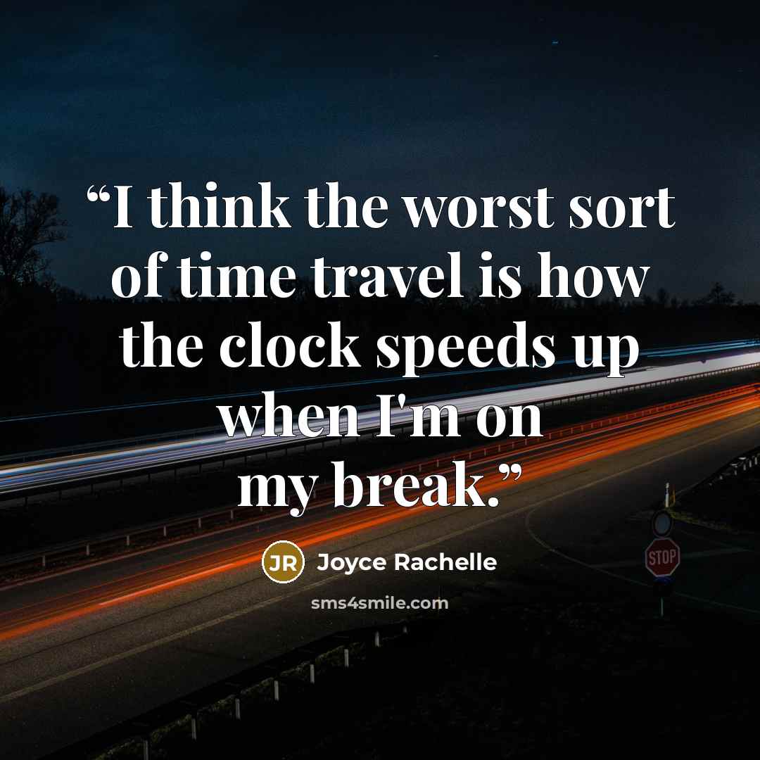 “I think the worst sort of time travel is how the clock speeds up when I'm on my break.” quote by Joyce Rachelle