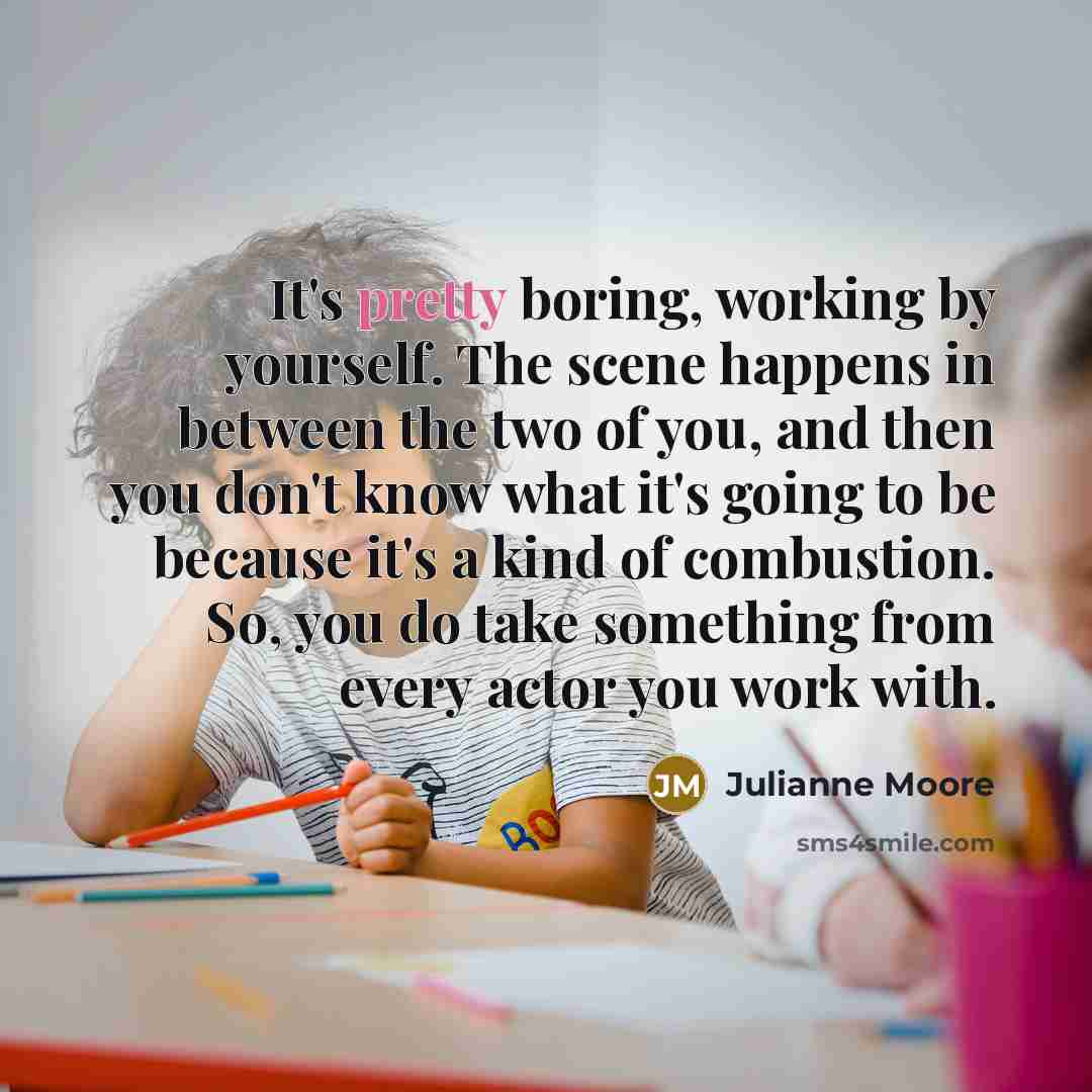 “It's pretty boring, working by yourself. The scene happens in…” quote by Julianne Moore