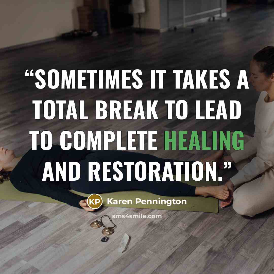 “Sometimes it takes a total break to lead to complete healing and restoration.” quote by Karen Pennington