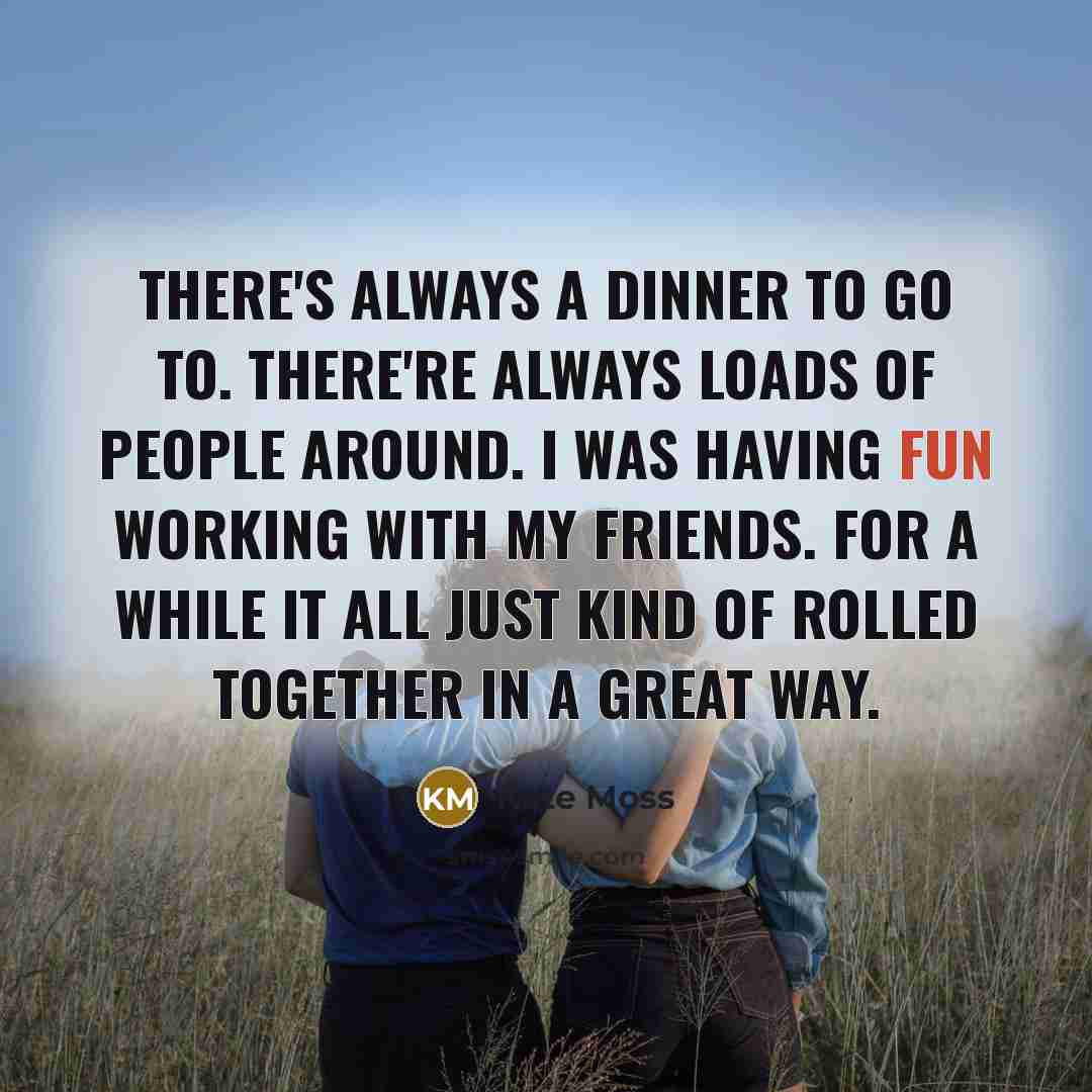 “There's always a dinner to go to. There're always loads…” quote by Kate Moss
