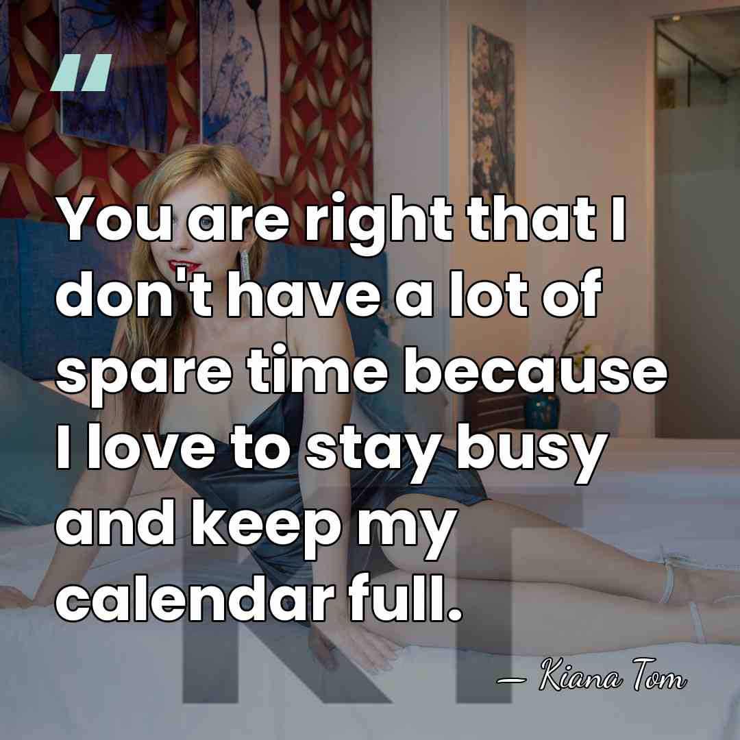 You are right that I don't have a lot of spare time&hellip; - Kiana Tom