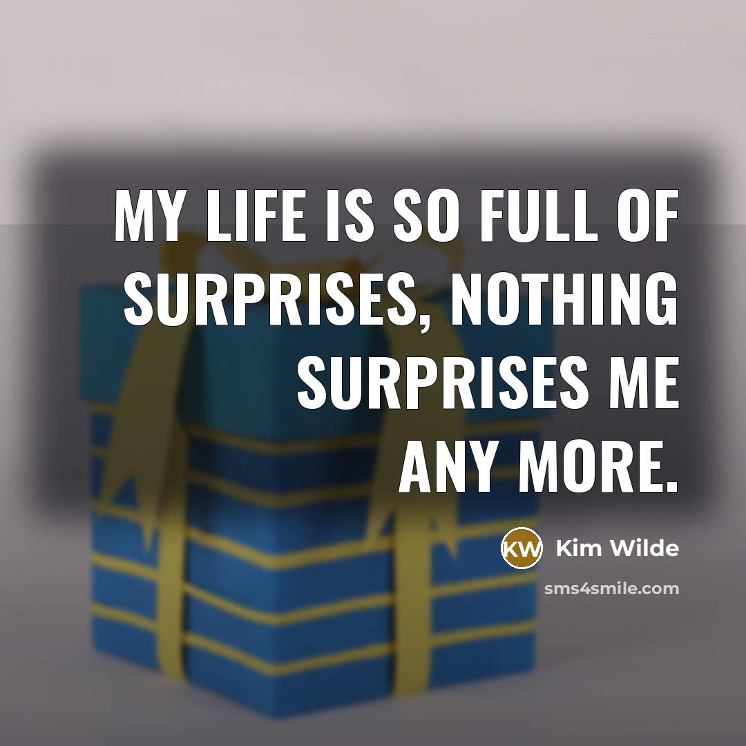 “My life is so full of surprises, nothing surprises me…” quote by Kim Wilde