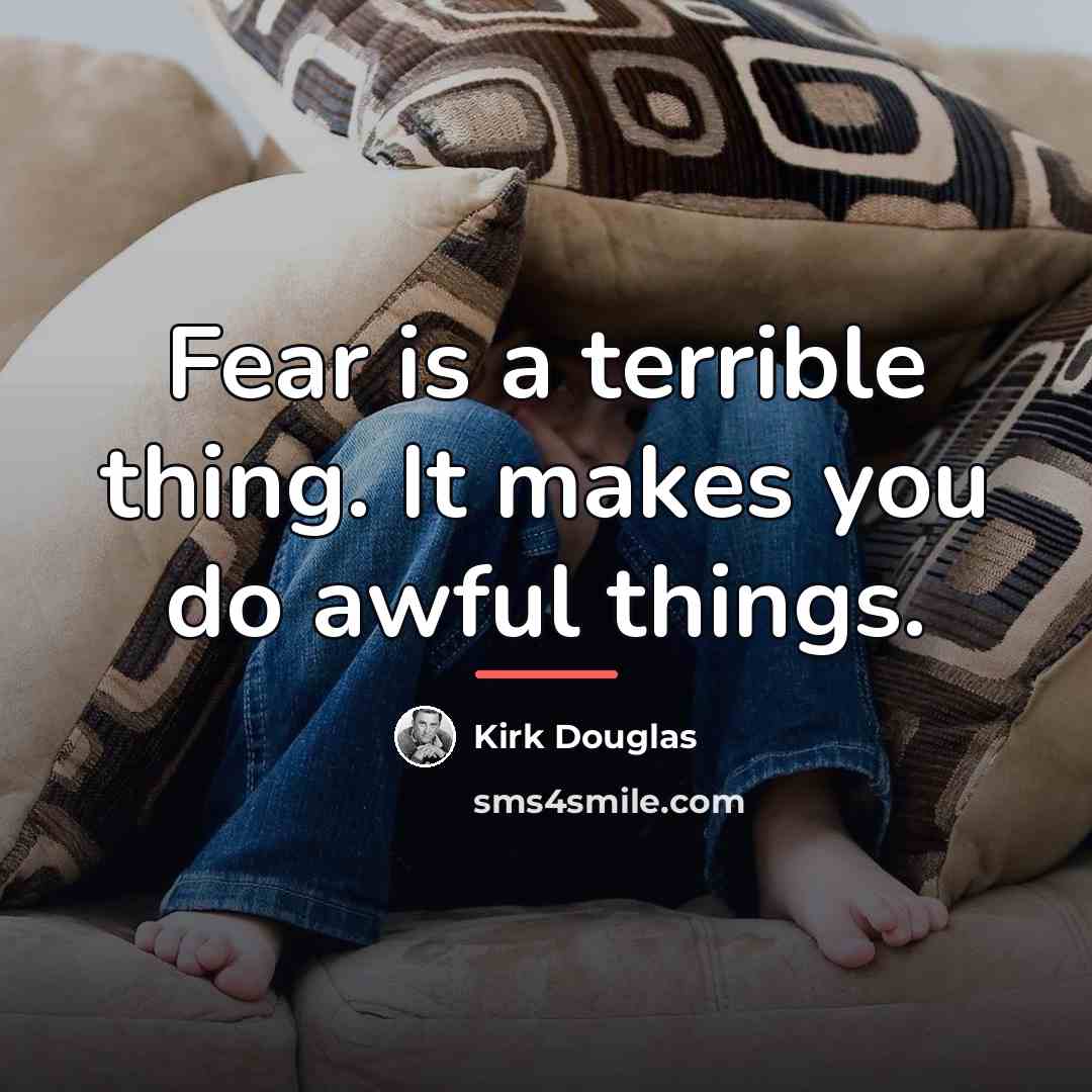 “Fear is a terrible thing. It makes you do awful…” quote by Kirk Douglas