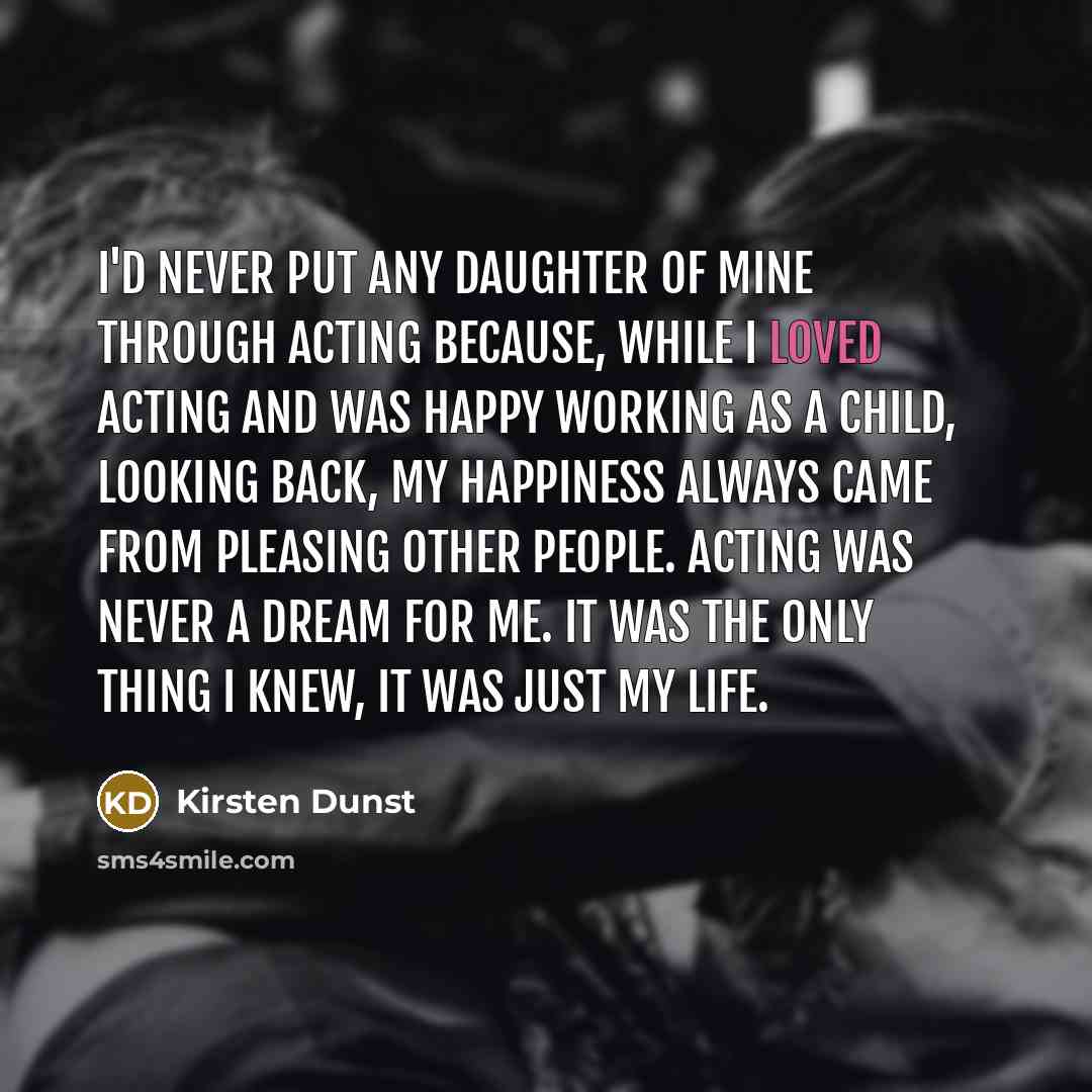 “I'd never put any daughter of mine through acting because,…” quote by Kirsten Dunst