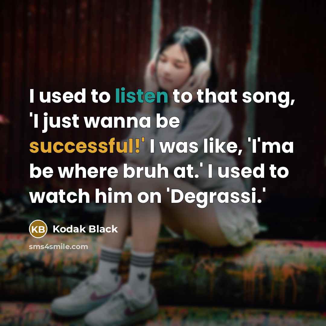 “I used to listen to that song, 'I just wanna…” quote by Kodak Black