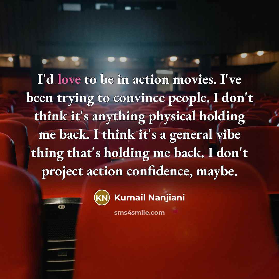 “I'd love to be in action movies. I've been trying…” quote by Kumail Nanjiani