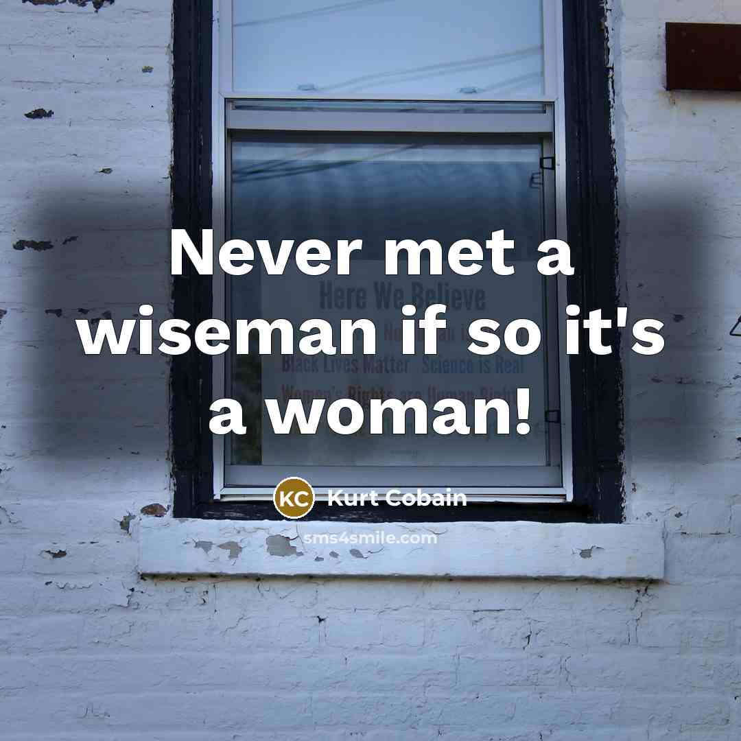 “Never met a wiseman if so it's a woman!…” quote by Kurt Cobain