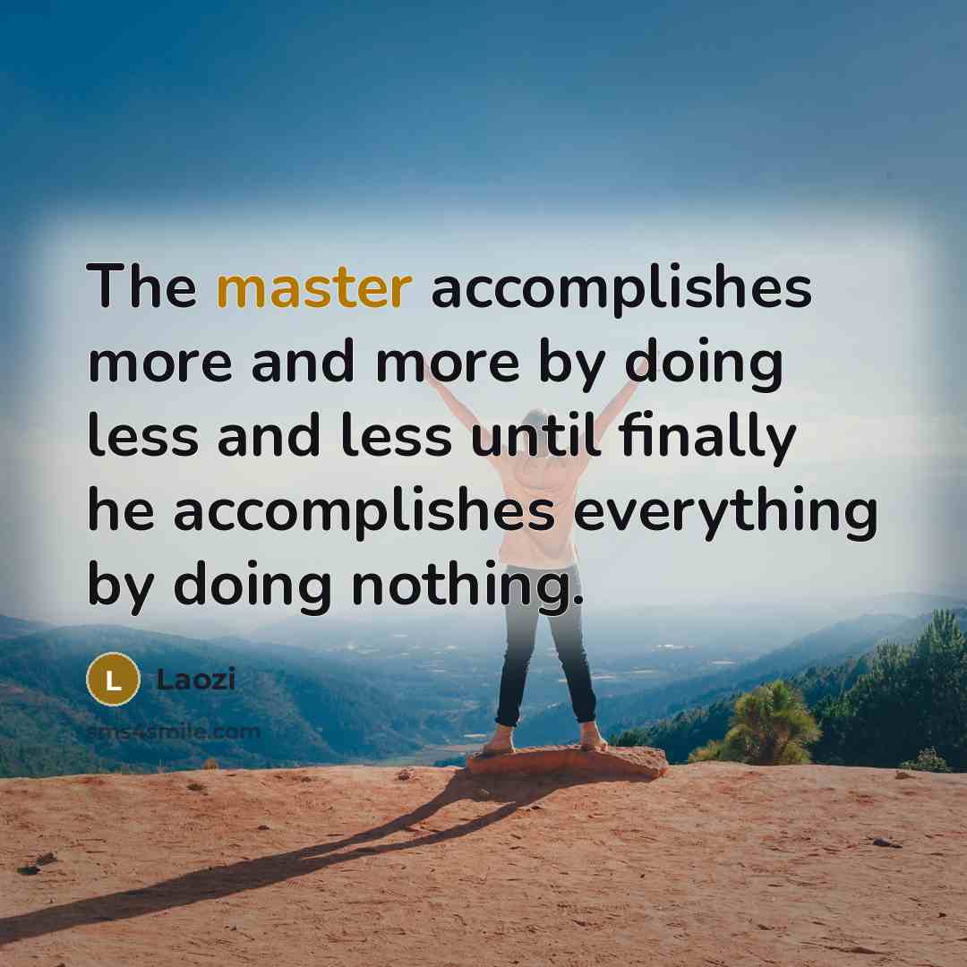 “The master accomplishes more and more by doing less and…” quote by Laozi