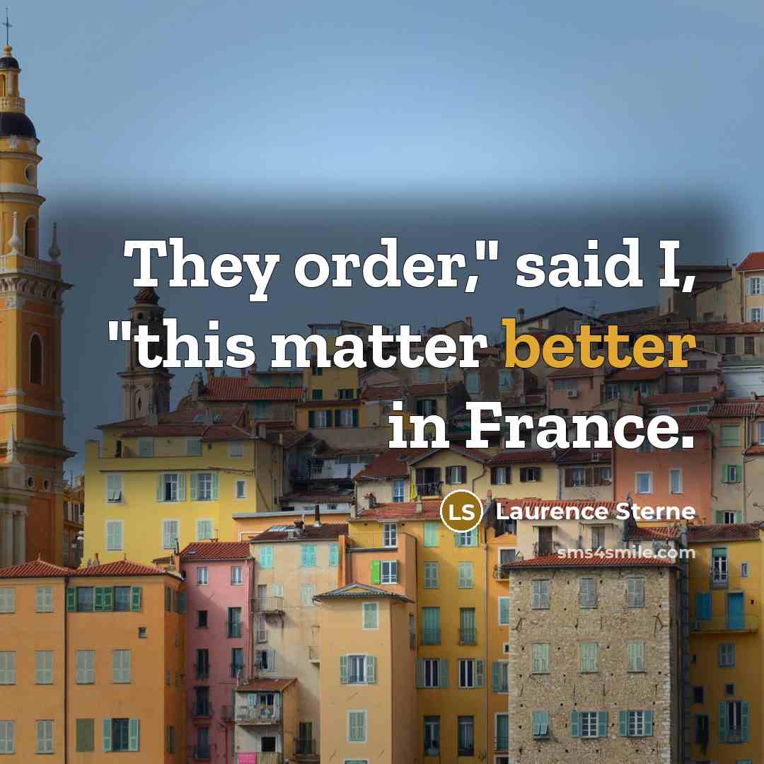 “They order," said I, "this matter better in France.” quote by Laurence Sterne