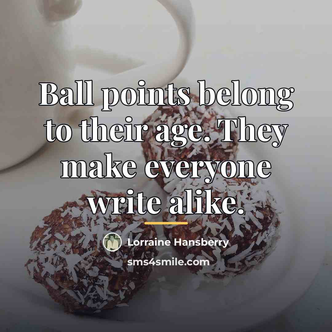 “Ball points belong to their age. They make everyone write…” quote by Lorraine Hansberry