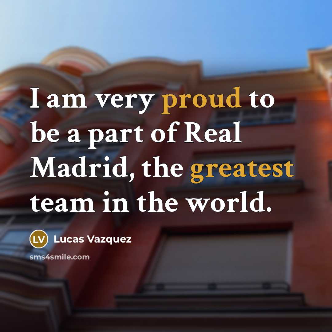 “I am very proud to be a part of Real Madrid, the greatest team in the world.” quote by Lucas Vazquez