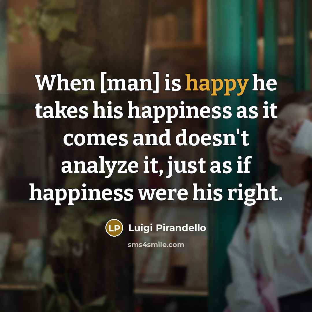 “When [man] is happy he takes his happiness as it…” quote by Luigi Pirandello