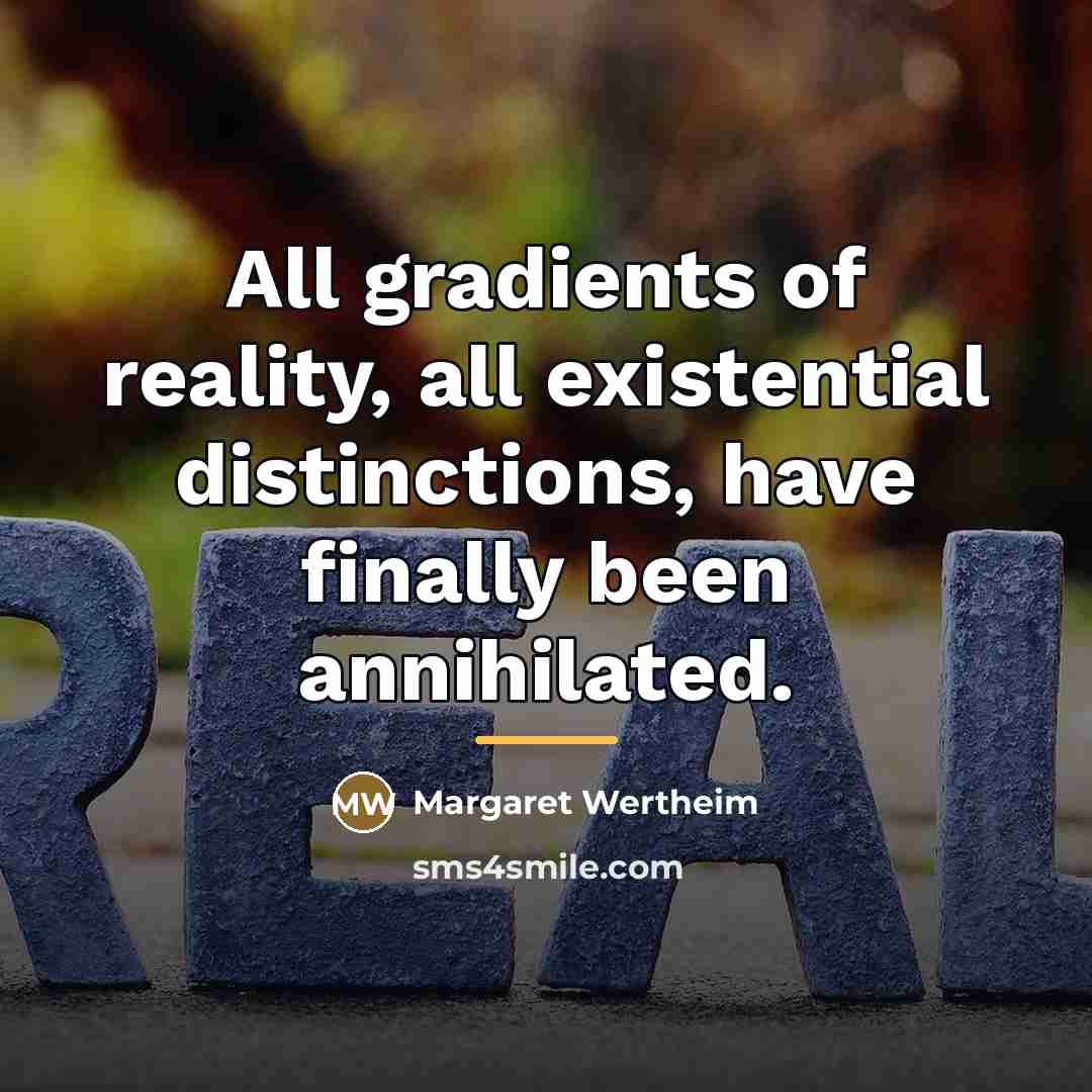 “All gradients of reality, all existential distinctions, have finally been…” quote by Margaret Wertheim
