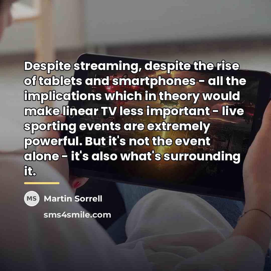 “Despite streaming, despite the rise of tablets and smartphones -…” quote by Martin Sorrell