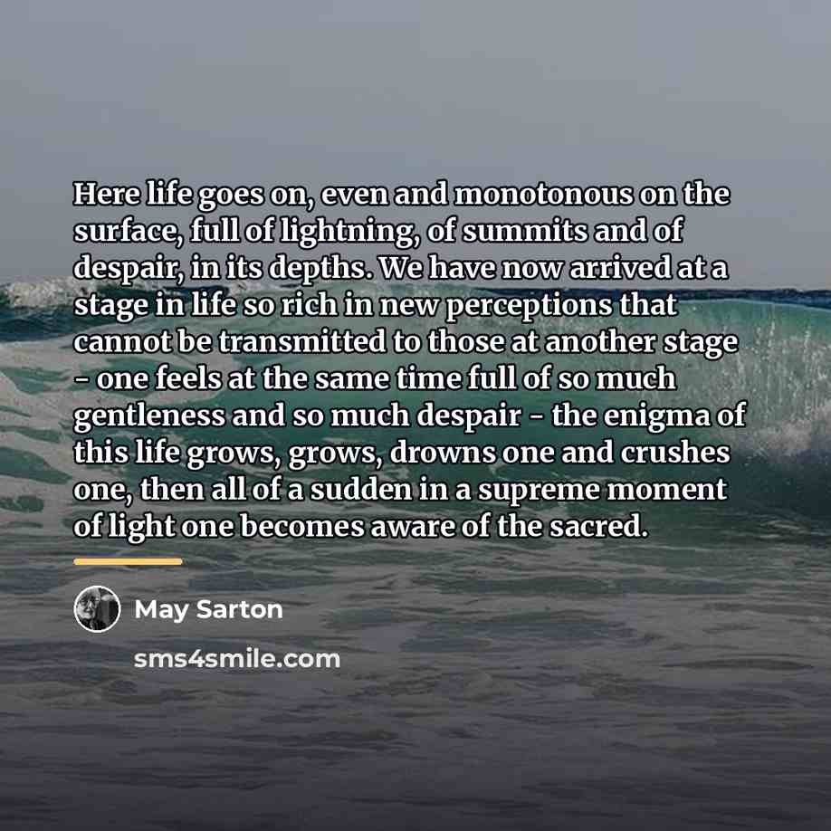 “Here life goes on, even and monotonous on the surface,…” quote by May Sarton
