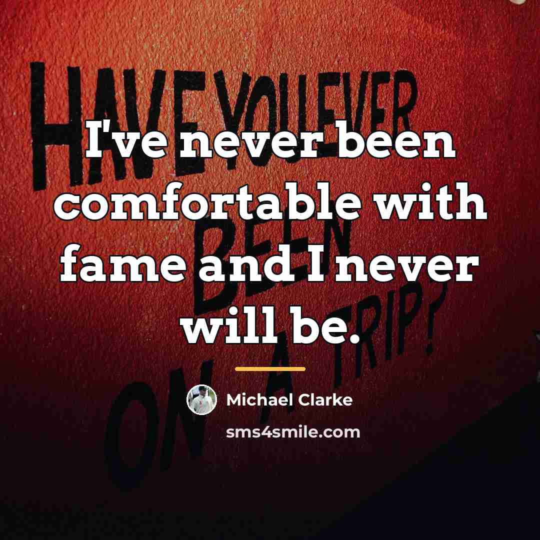 “I've never been comfortable with fame and I never will…” quote by Michael Clarke