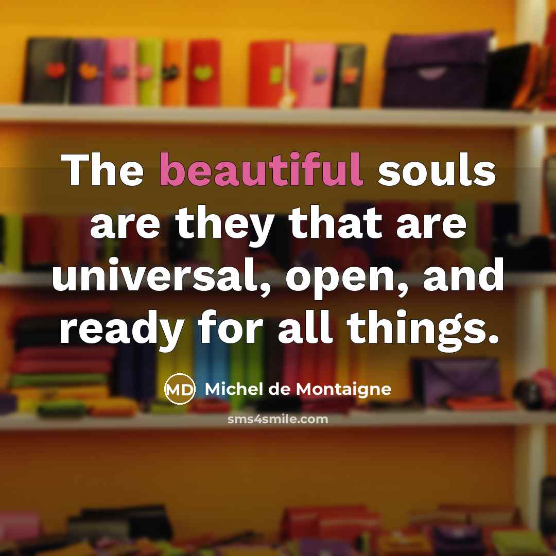 “The beautiful souls are they that are universal, open, and…” quote by Michel de Montaigne