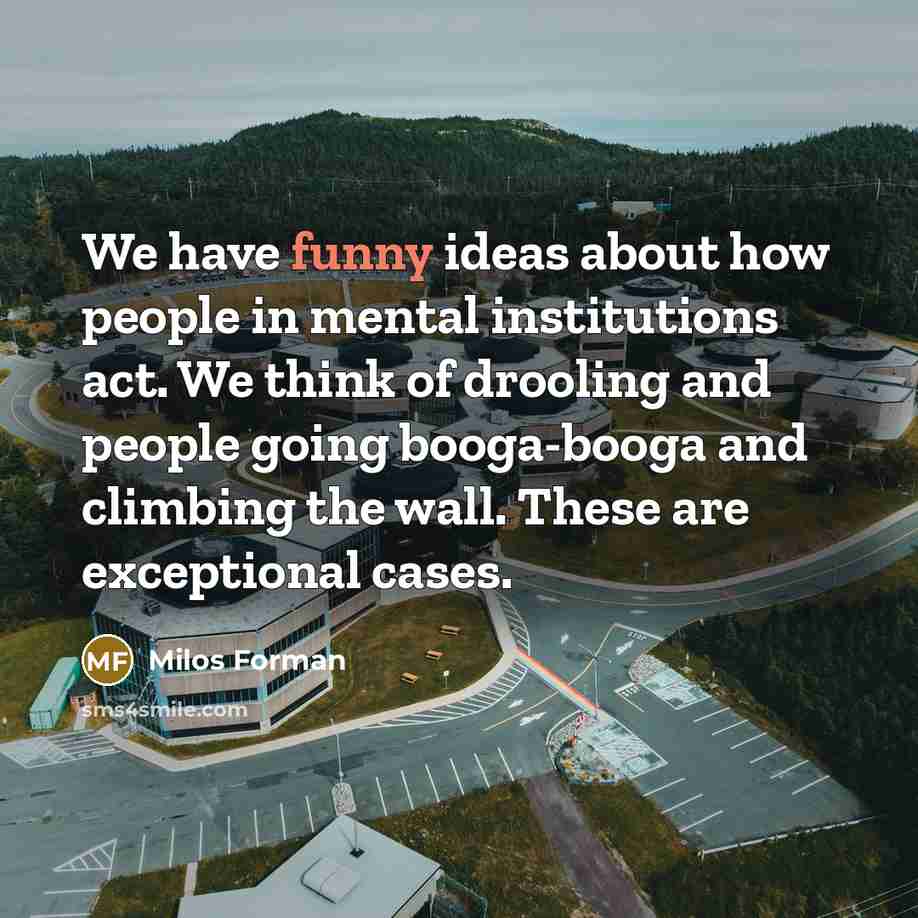 “We have funny ideas about how people in mental institutions…” quote by Milos Forman