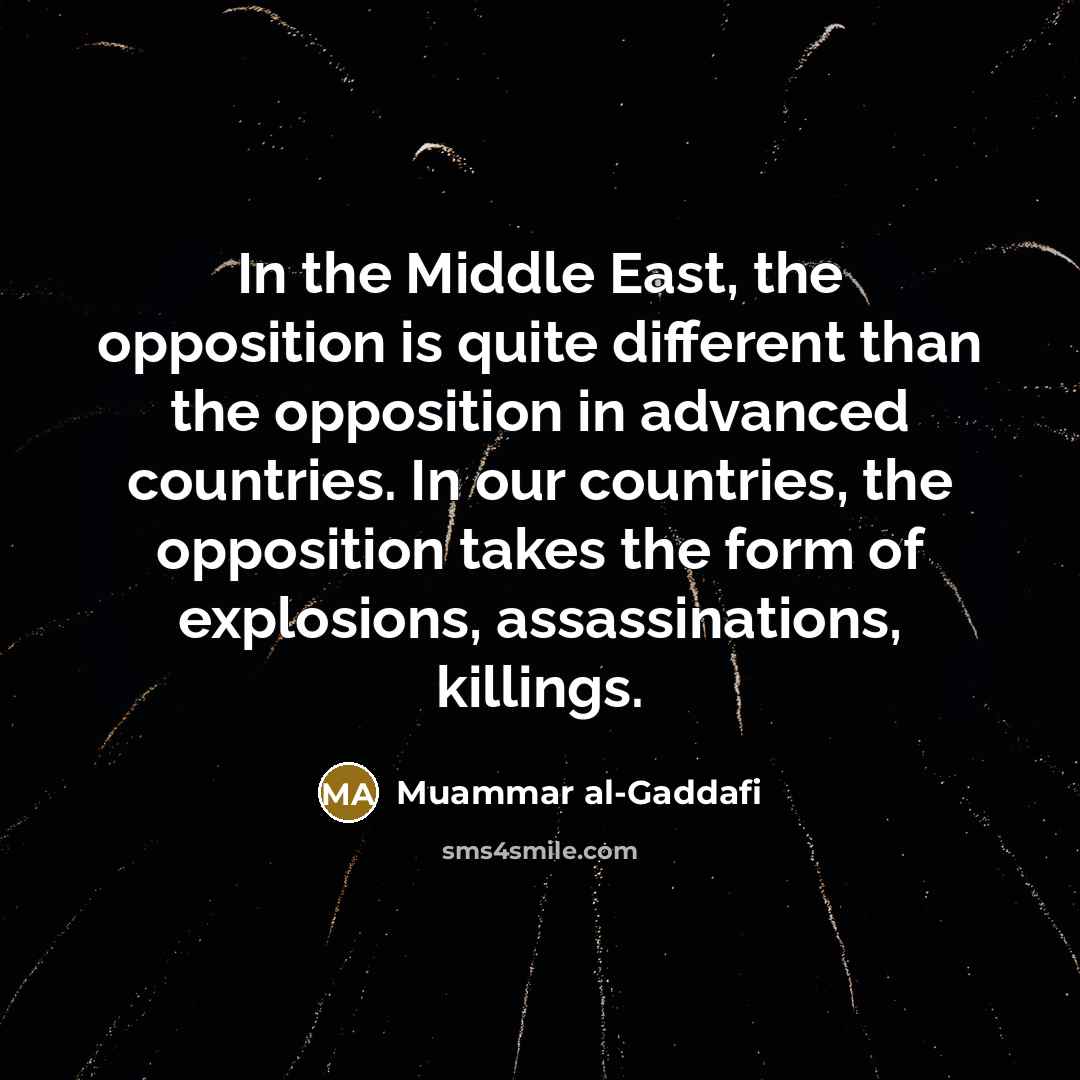 “In the Middle East, the opposition is quite different than…” quote by Muammar al-Gaddafi