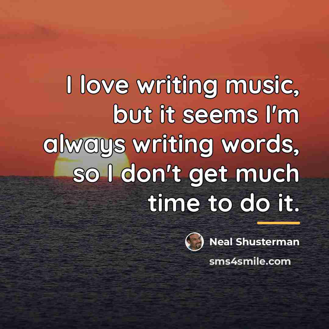 “I love writing music, but it seems I'm always writing…” quote by Neal Shusterman