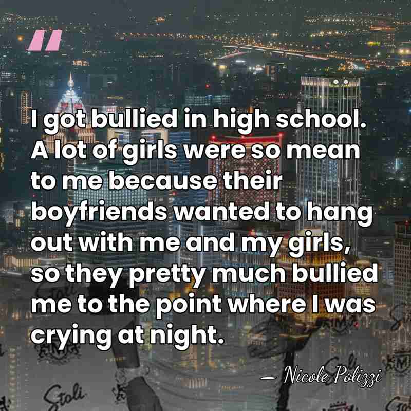 I got bullied in high school. A lot of girls were so&hellip; - Nicole Polizzi