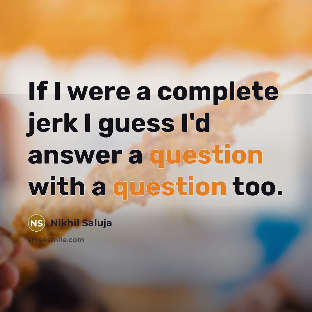 “If I were a complete jerk I guess I'd answer a question with a question too.” quote by Nikhil Saluja