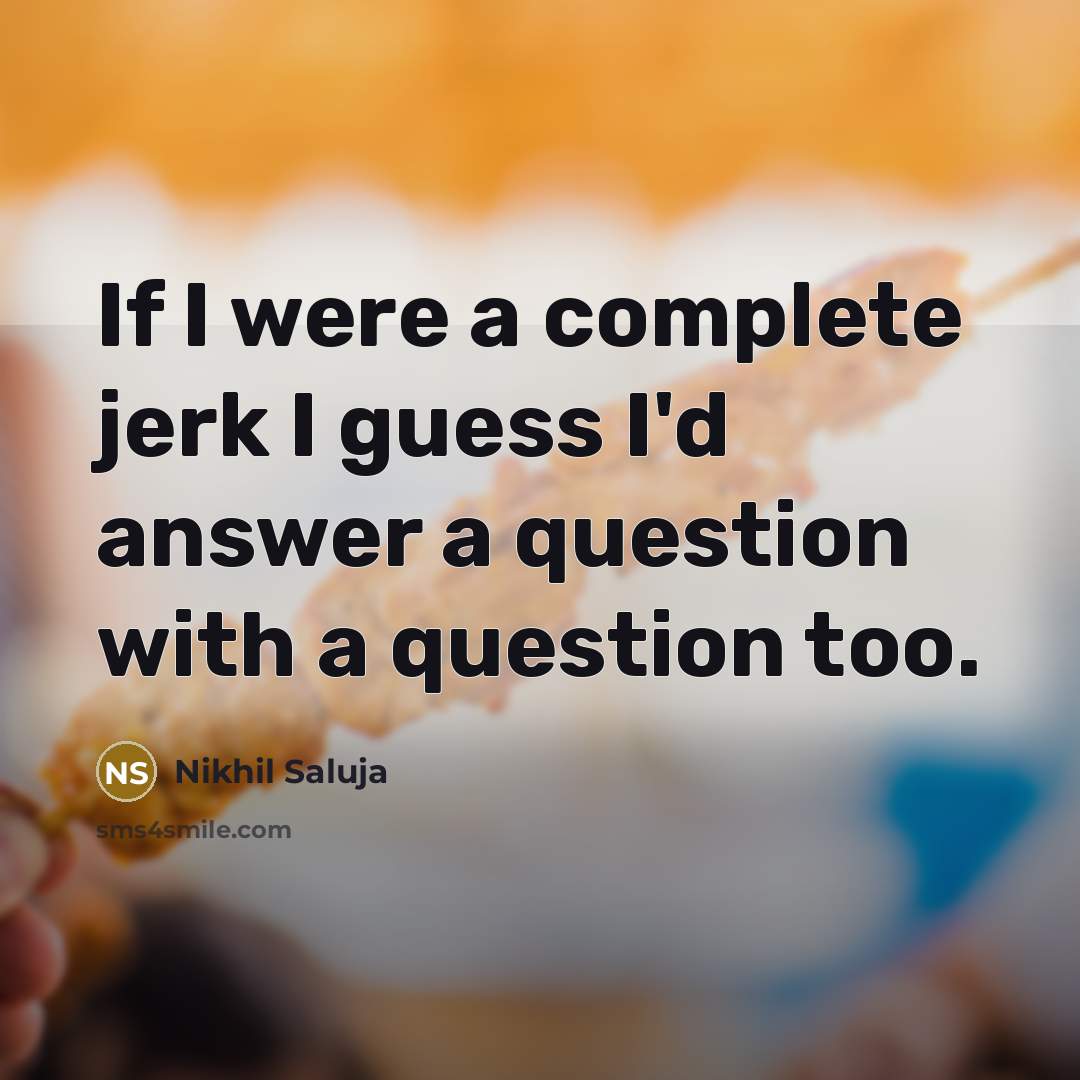 “If I were a complete jerk I guess I'd answer…” quote by Nikhil Saluja