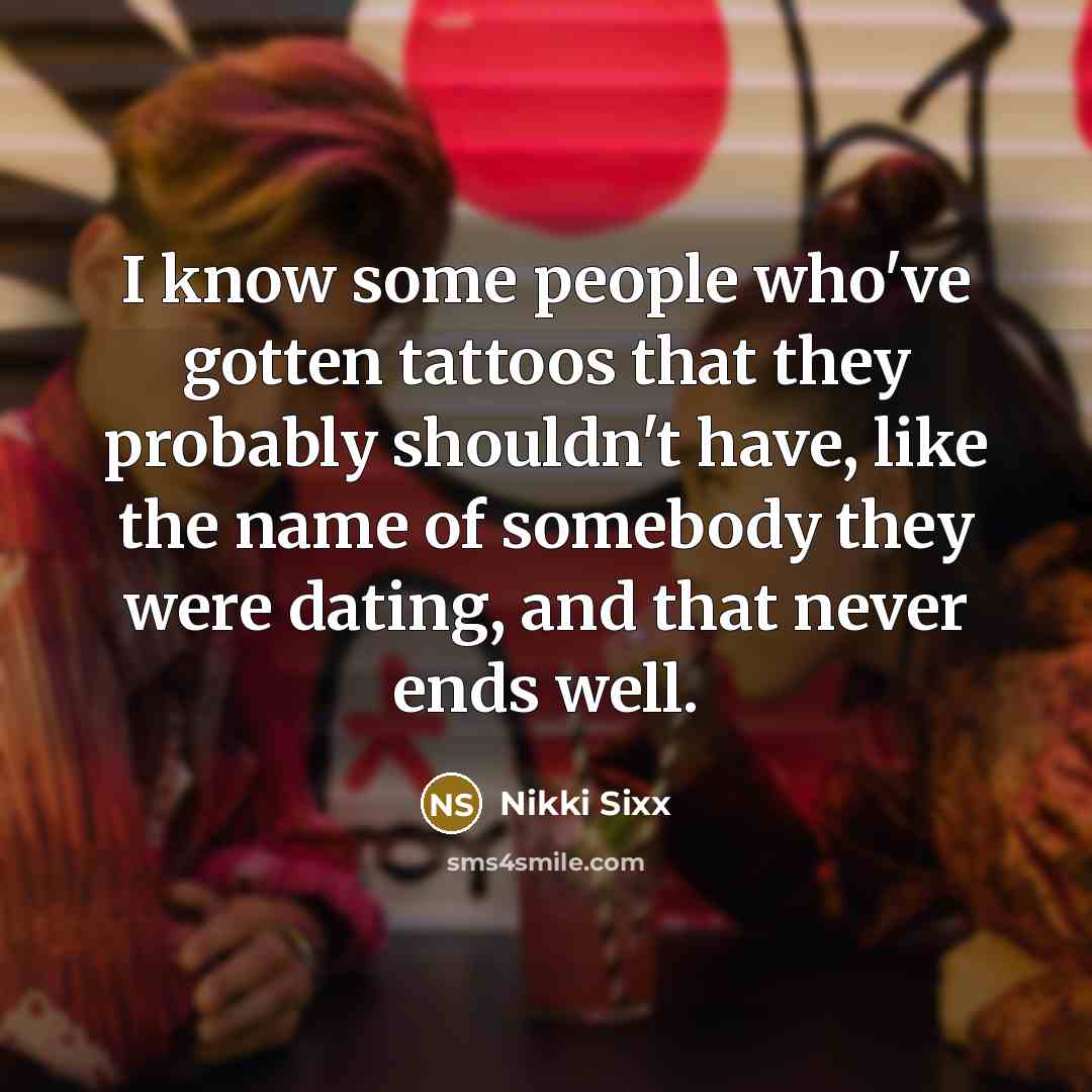 “I know some people who've gotten tattoos that they probably…” quote by Nikki Sixx
