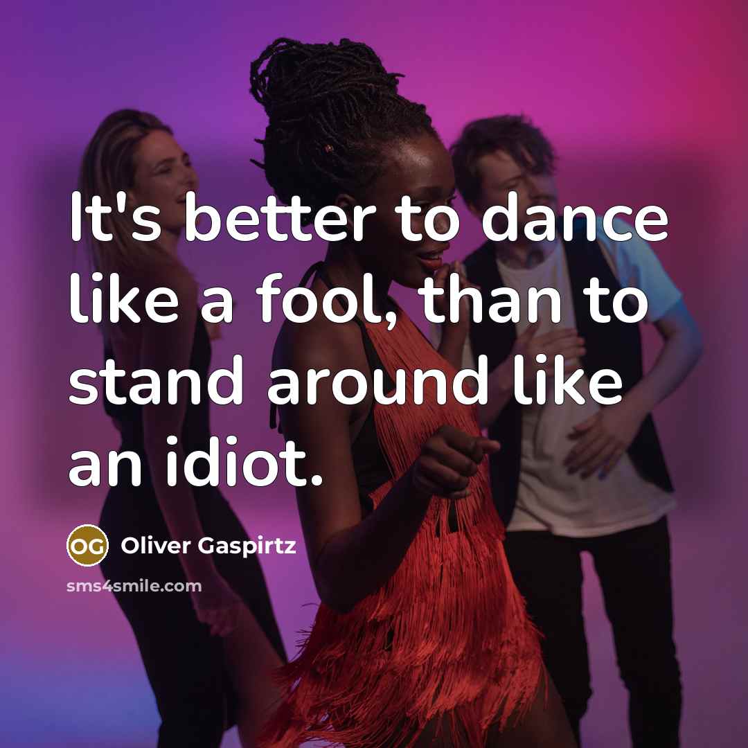 “It's better to dance like a fool, than to stand…” quote by Oliver Gaspirtz