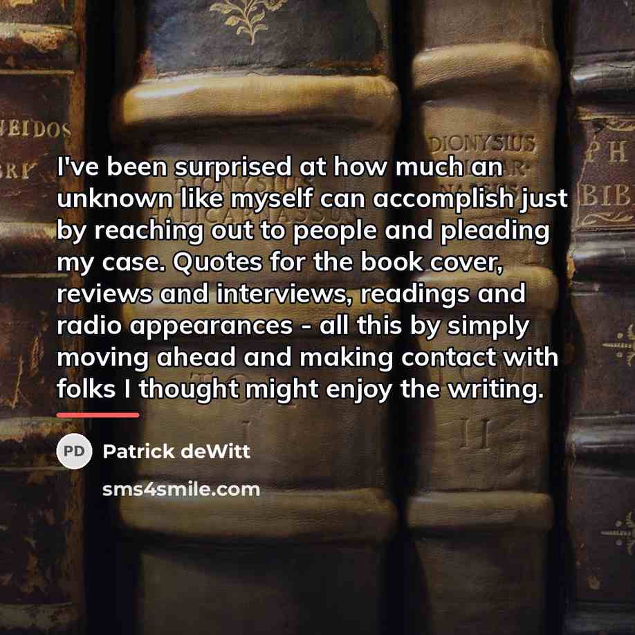 “I've been surprised at how much an unknown like myself…” quote by Patrick deWitt