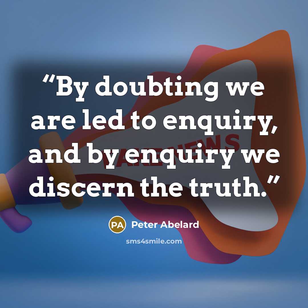 “By doubting we are led to enquiry, and by enquiry we discern the truth.” quote by Peter Abelard