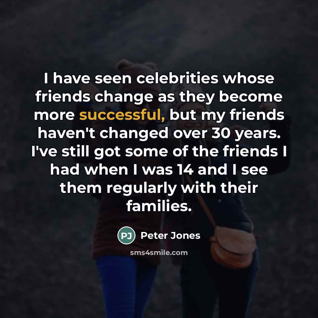 “I have seen celebrities whose friends change as they become…” quote by Peter Jones