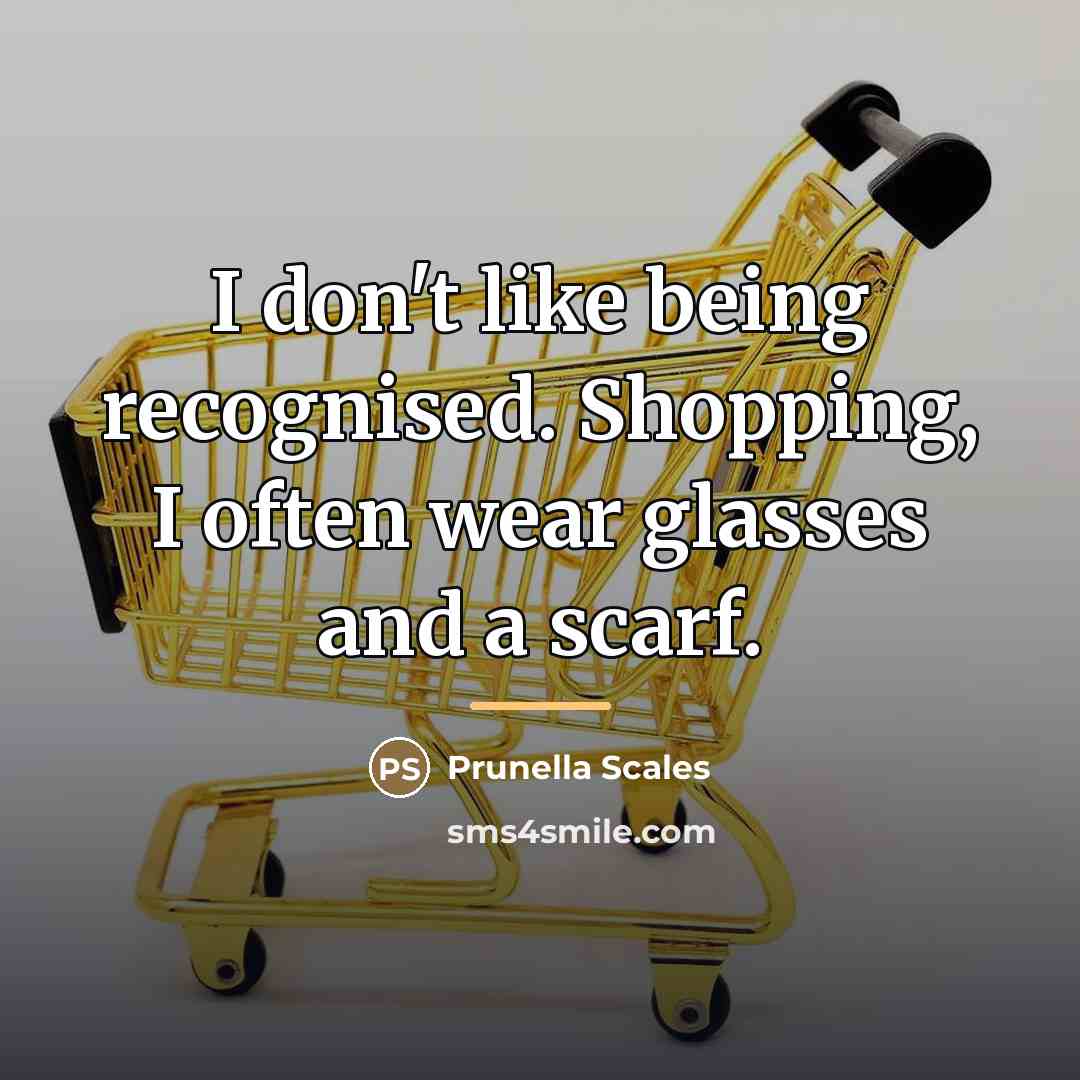 “I don't like being recognised. Shopping, I often wear glasses…” quote by Prunella Scales