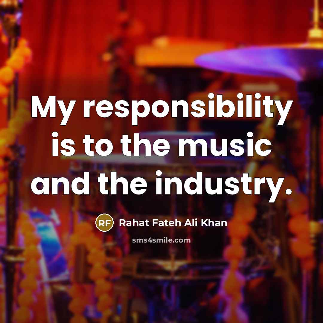 “My responsibility is to the music and the industry.…” quote by Rahat Fateh Ali Khan