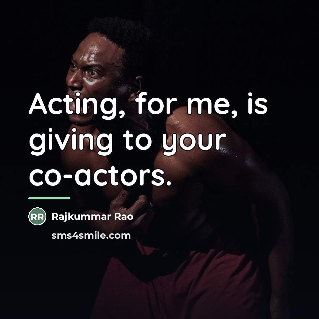 “Acting, for me, is giving to your co-actors.…” quote by Rajkummar Rao