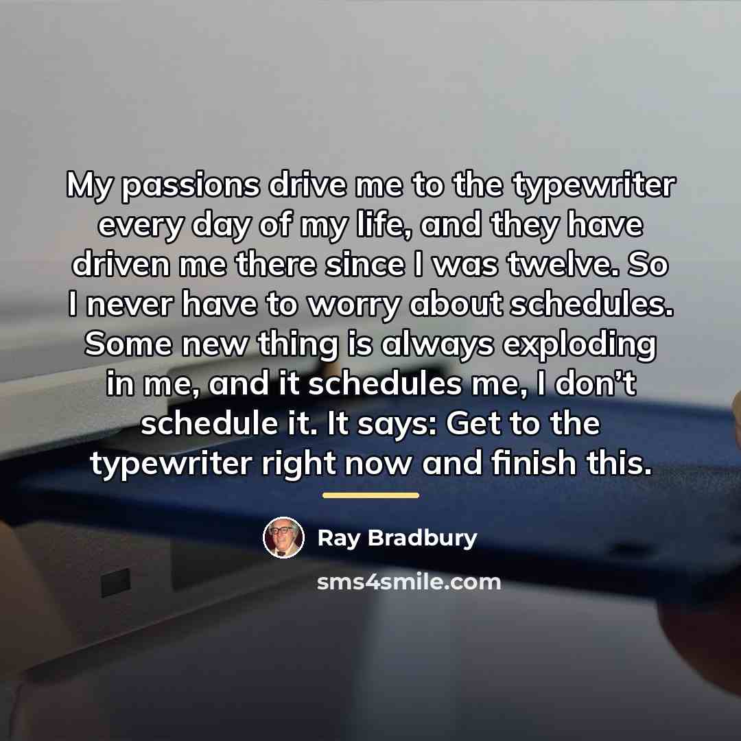“My passions drive me to the typewriter every day of…” quote by Ray Bradbury