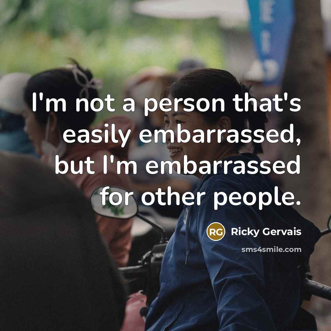 “I'm not a person that's easily embarrassed, but I'm embarrassed…” quote by Ricky Gervais
