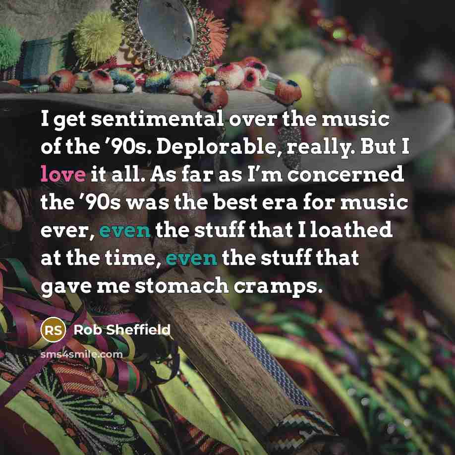 “I get sentimental over the music of the ’90s. Deplorable,…” quote by Rob Sheffield