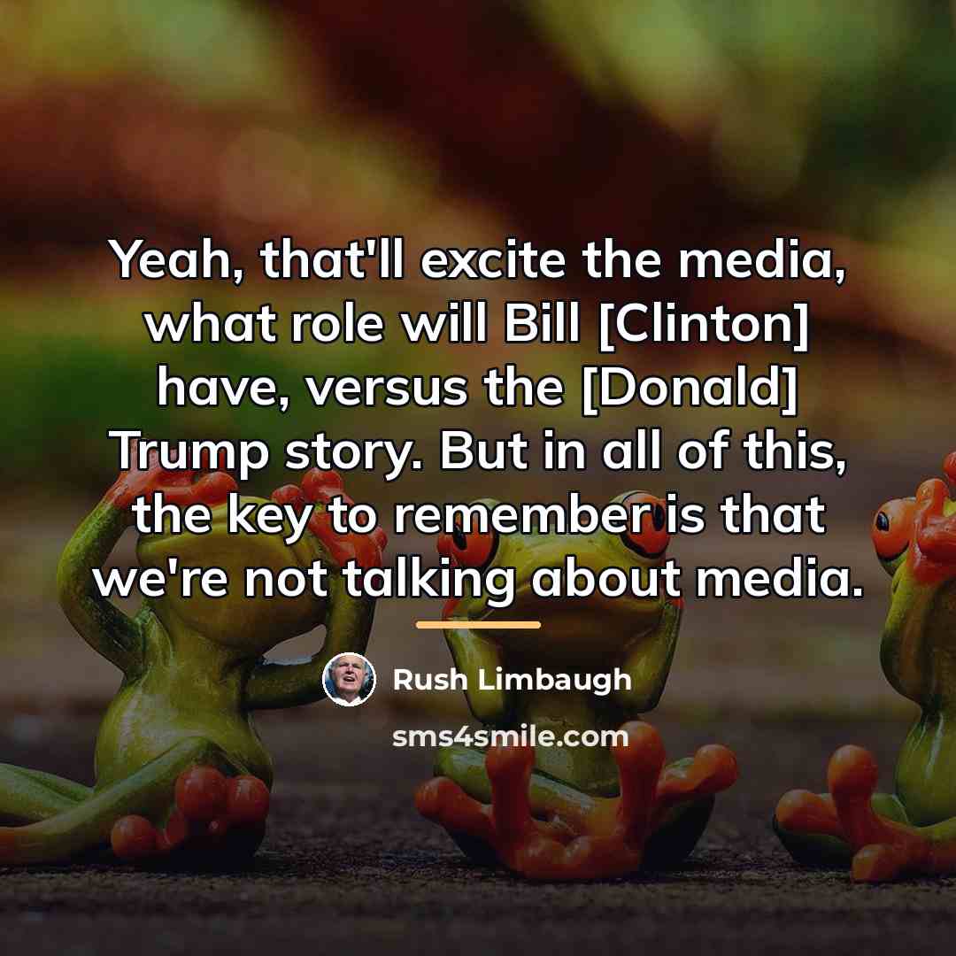 “Yeah, that'll excite the media, what role will Bill [Clinton]…” quote by Rush Limbaugh