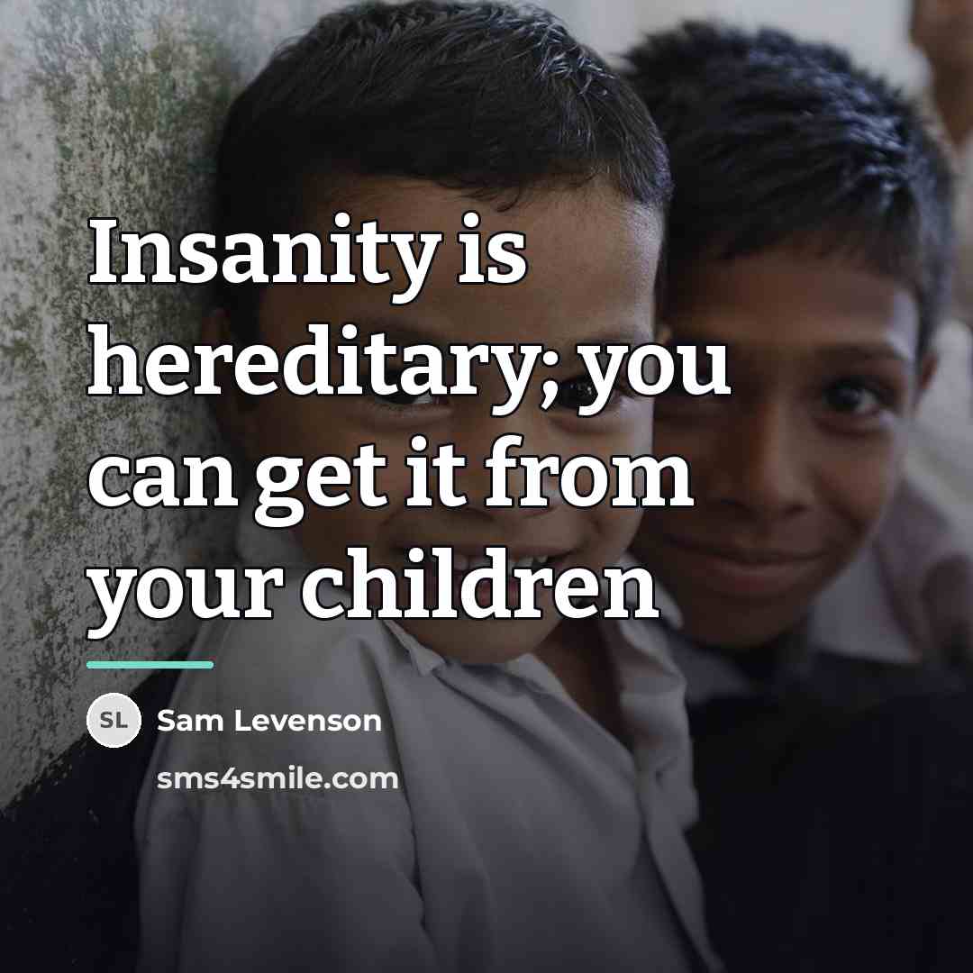 “Insanity is hereditary; you can get it from your children…” quote by Sam Levenson