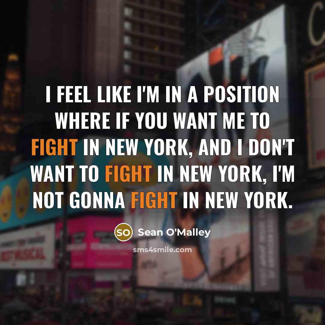“I feel like I'm in a position where if you want me to fight in New York, and I don't want to fight in New York, I'm not gonna fight in New York.” quote by Sean O'Malley