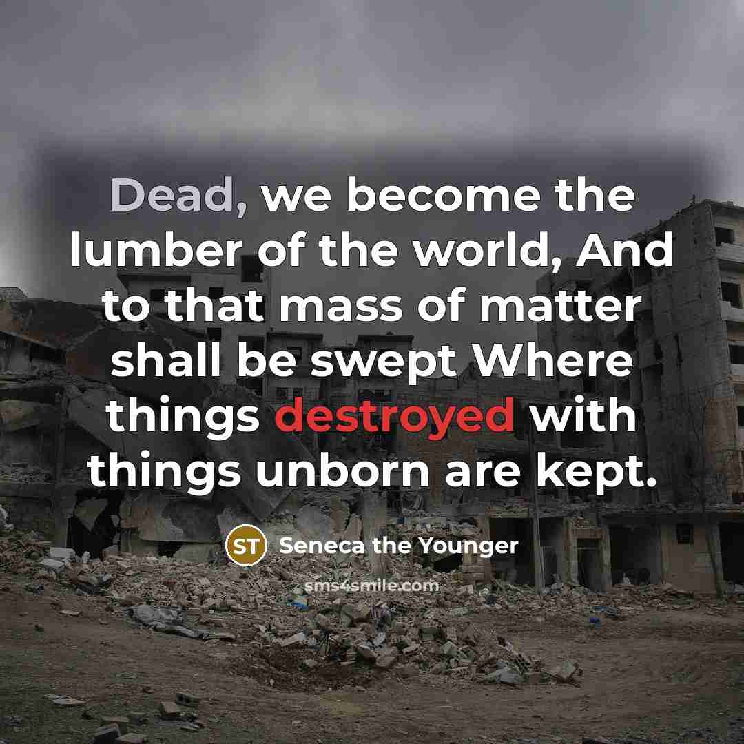 “Dead, we become the lumber of the world, And to…” quote by Seneca the Younger