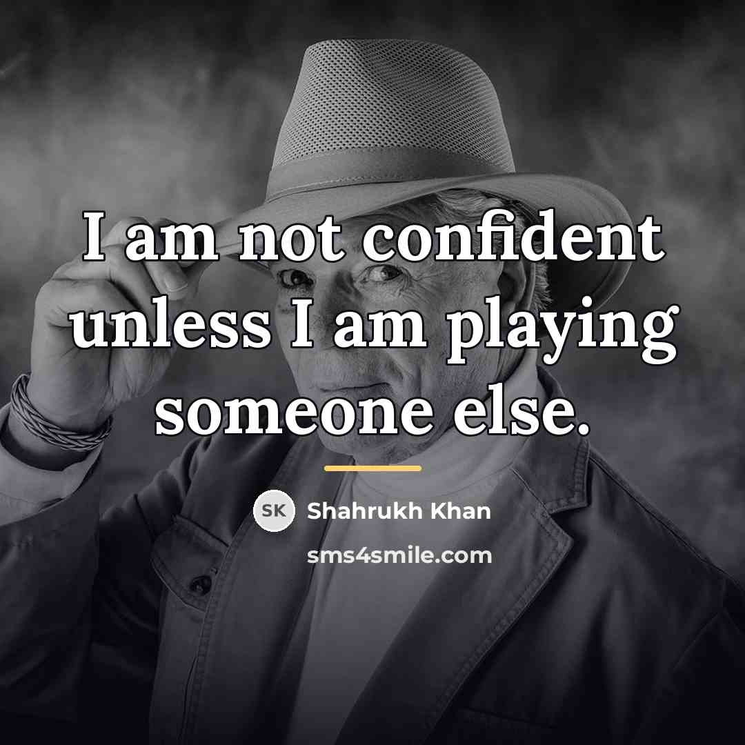 “I am not confident unless I am playing someone else.…” quote by Shahrukh Khan
