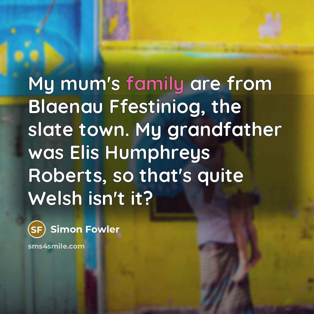 “My mum's family are from Blaenau Ffestiniog, the slate town.…” quote by Simon Fowler