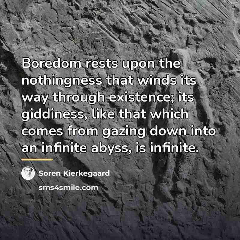 “Boredom rests upon the nothingness that winds its way through…” quote by Soren Kierkegaard