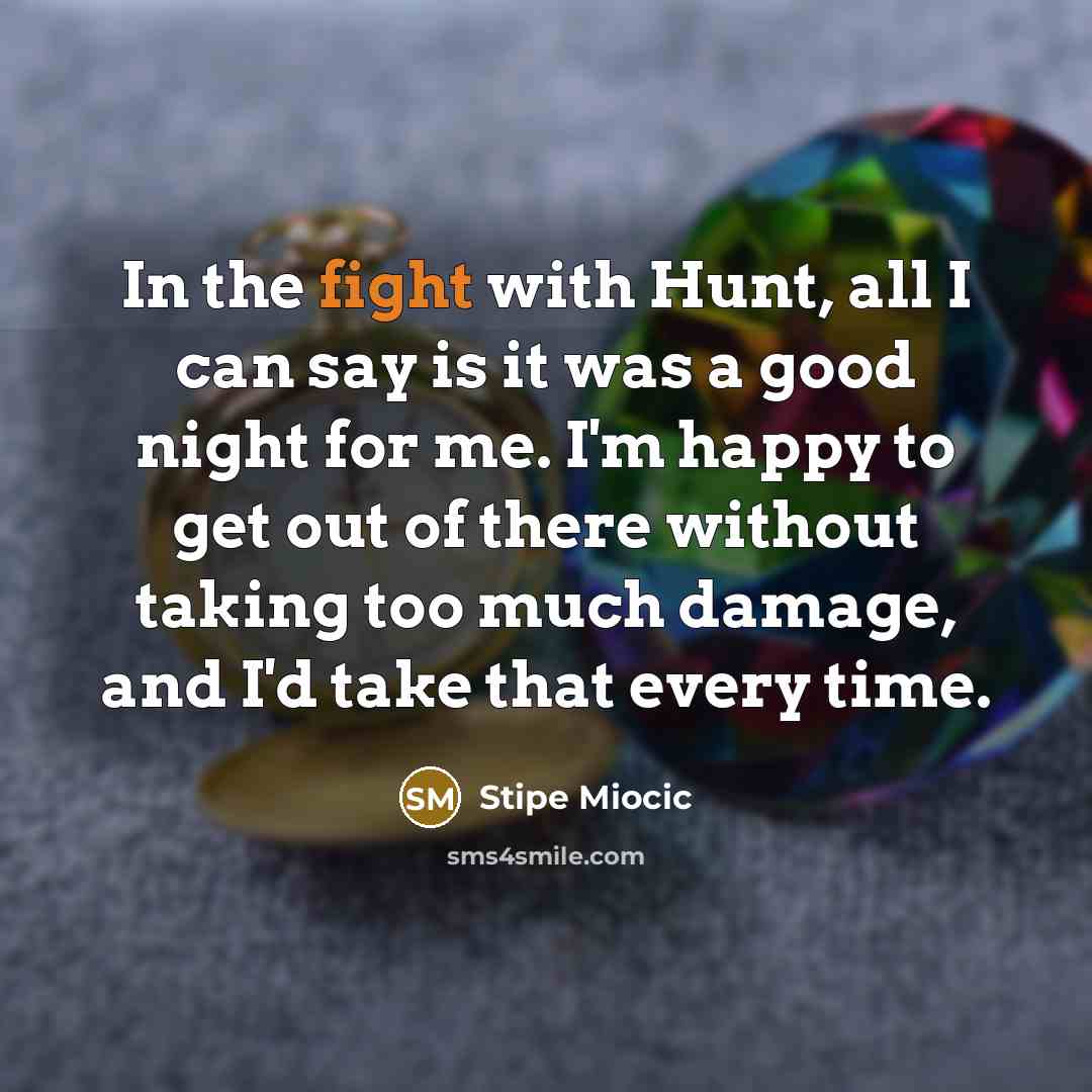 “In the fight with Hunt, all I can say is…” quote by Stipe Miocic