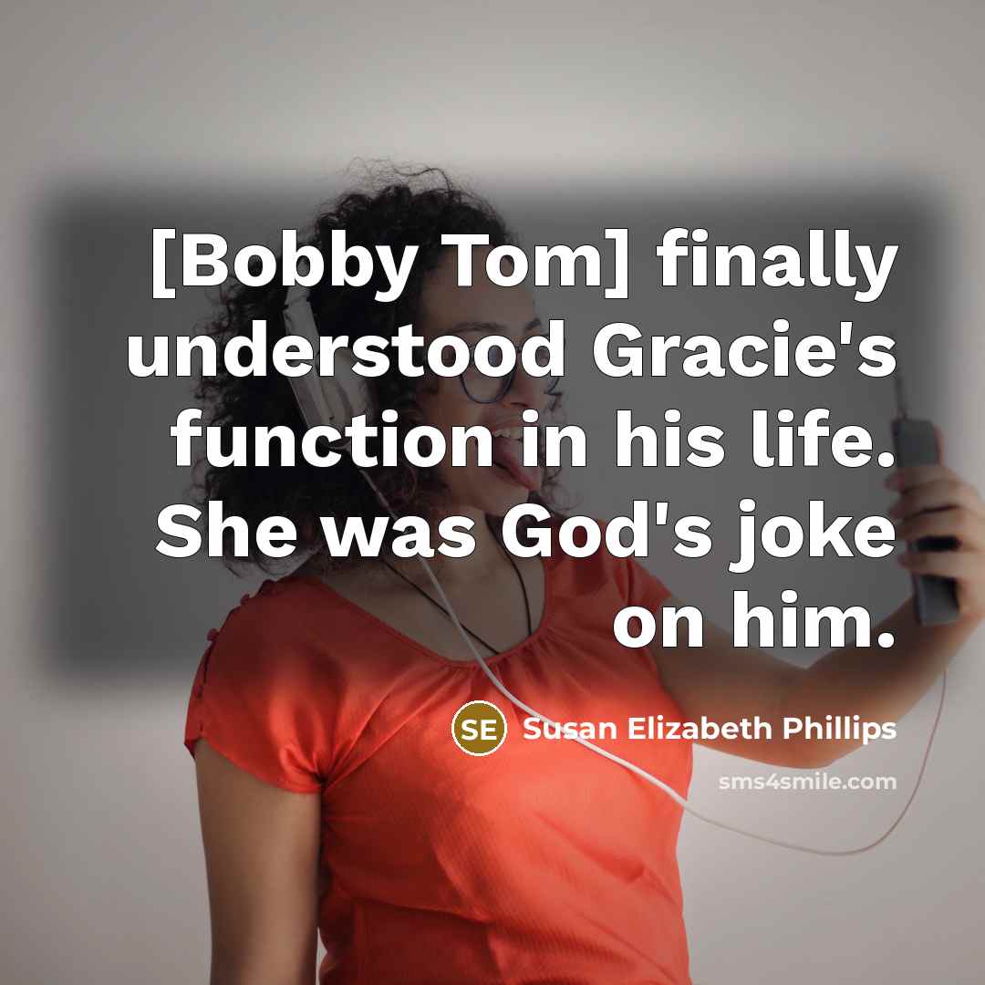 “[Bobby Tom] finally understood Gracie's function in his life. She was God's joke on him.” quote by Susan Elizabeth Phillips