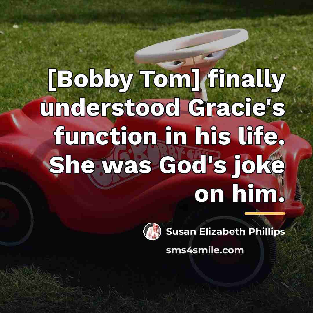 “[Bobby Tom] finally understood Gracie's function in his life. She…” quote by Susan Elizabeth Phillips