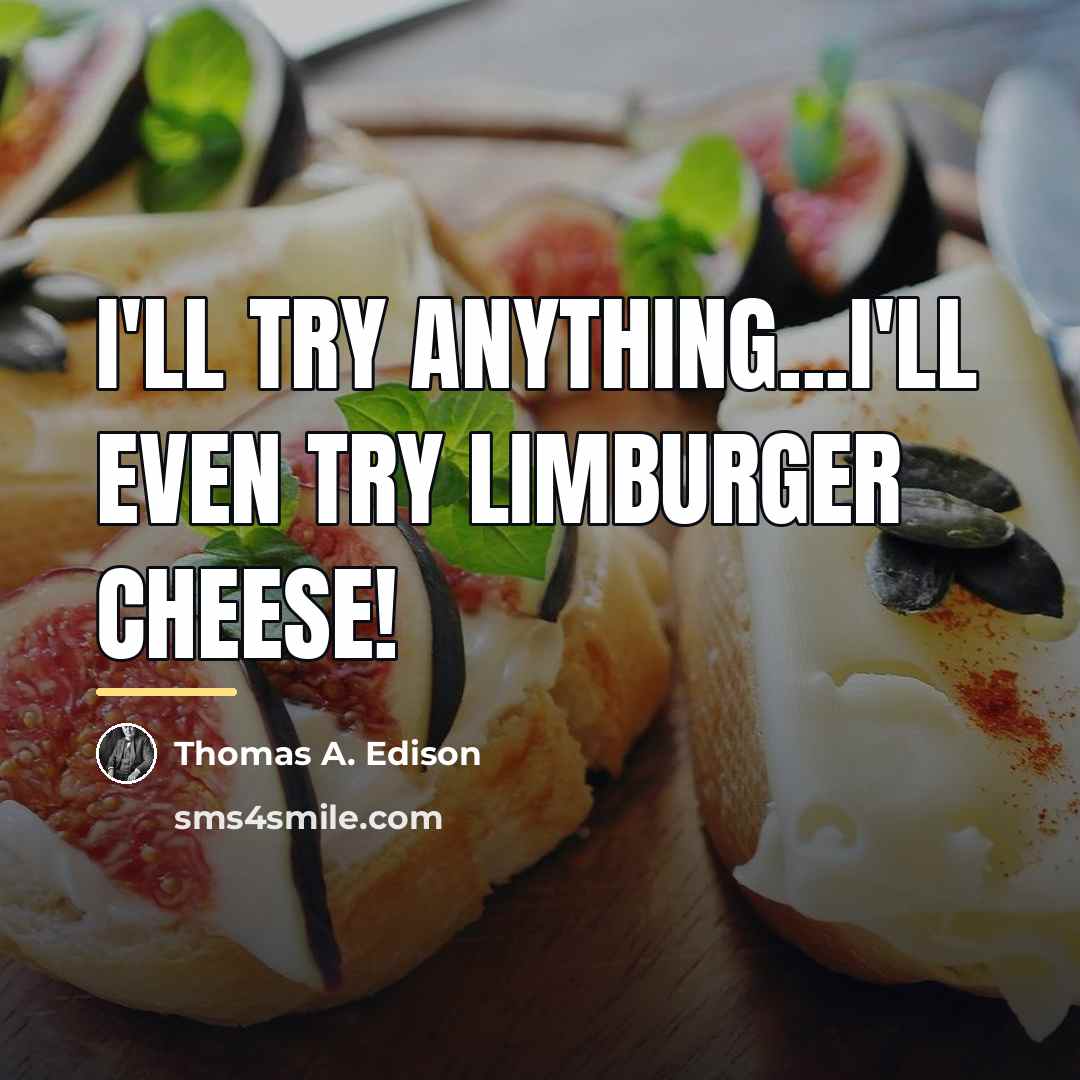“I'll try anything...I'll even try Limburger cheese!…” quote by Thomas A. Edison